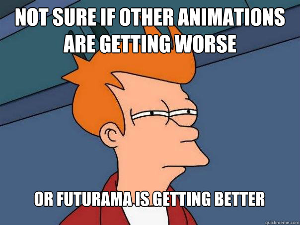 Not sure if other animations are getting worse Or futurama is getting better  Futurama Fry