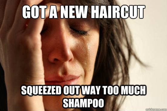 Got a new haircut squeezed out way too much shampoo  First World Problems