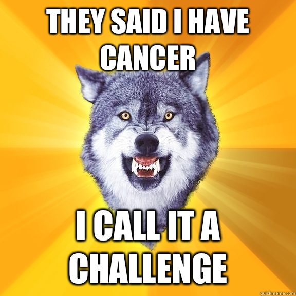 They said I have cancer  I call it a challenge  - They said I have cancer  I call it a challenge   Courage Wolf