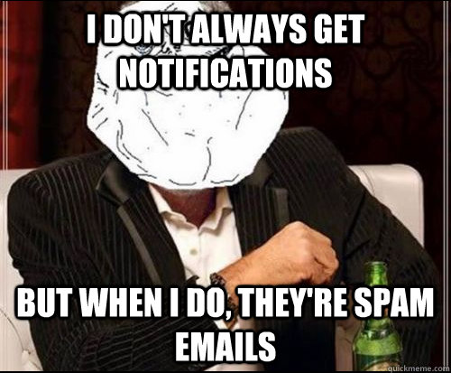 I don't always get notifications but when I do, they're spam emails - I don't always get notifications but when I do, they're spam emails  Misc