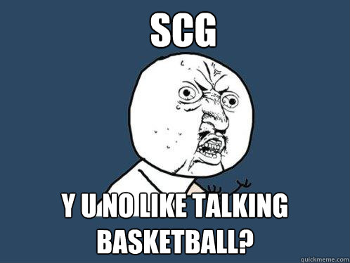 SCG y u no like talking basketball? - SCG y u no like talking basketball?  Y U No