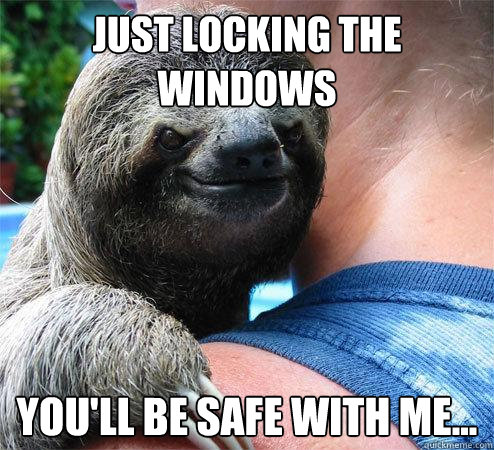 Just locking the windows you'll be safe with me...
  