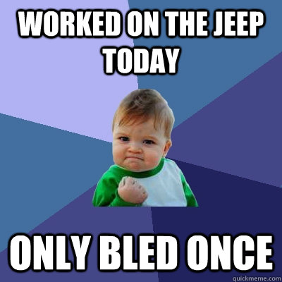 Worked on the Jeep today Only bled once  Success Kid