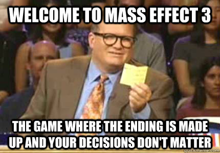 welcome to mass effect 3 the game where the ending is made up and your decisions don't matter  Whose Line