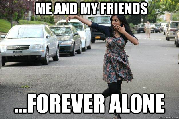 Me and my friends ...Forever alone  Forever Alone