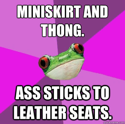 miniskirt and thong. ass sticks to leather seats.  Foul Bachelorette Frog