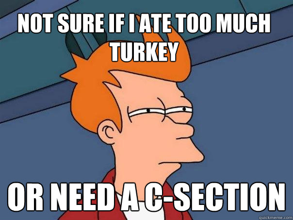 not sure if i ate too much turkey or need a c-section  Futurama Fry