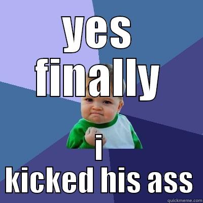 ass kicking - YES FINALLY I KICKED HIS ASS Success Kid