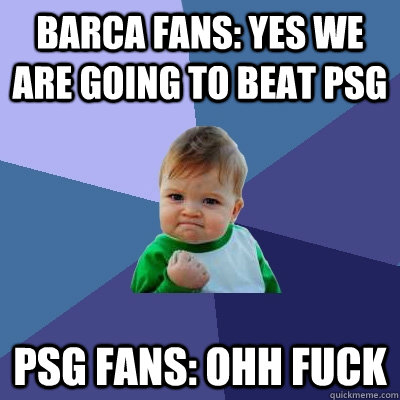 Barca fans: Yes we are going to beat psg psg fans: ohh fuck  Success Kid