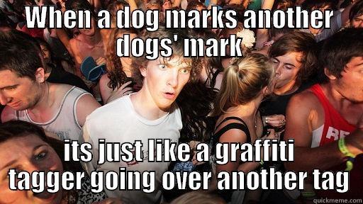 WHEN A DOG MARKS ANOTHER DOGS' MARK ITS JUST LIKE A GRAFFITI TAGGER GOING OVER ANOTHER TAG Sudden Clarity Clarence