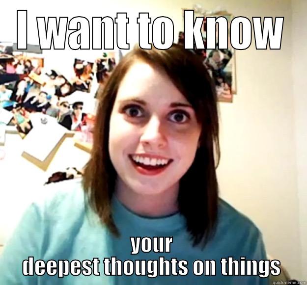 I WANT TO KNOW YOUR DEEPEST THOUGHTS ON THINGS Overly Attached Girlfriend