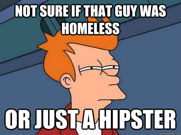 not sure if that guy was homeless or just a hipster - not sure if that guy was homeless or just a hipster  Futurama Fry