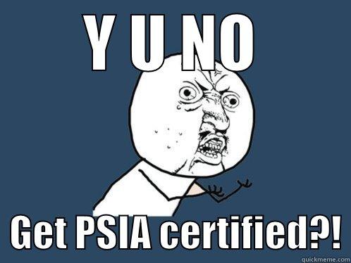 Y U NO   GET PSIA CERTIFIED?! Y U No