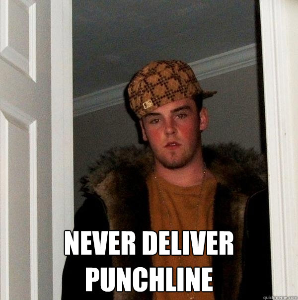   Never deliver punchline  Scumbag Steve