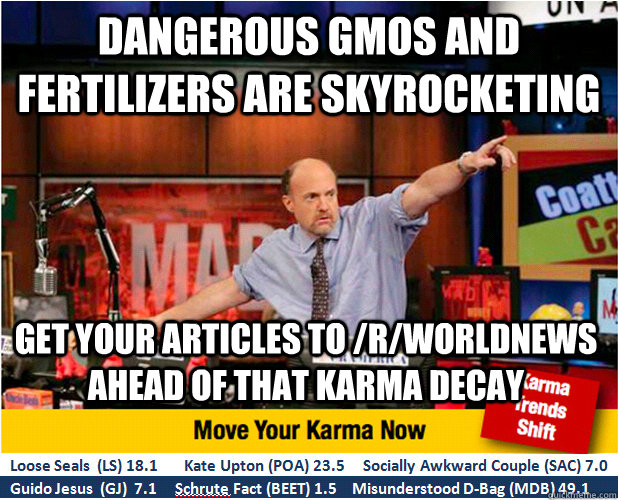 Dangerous gmos and fertilizers are skyrocketing get your articles to /r/worldnews ahead of that karma decay  Jim Kramer with updated ticker