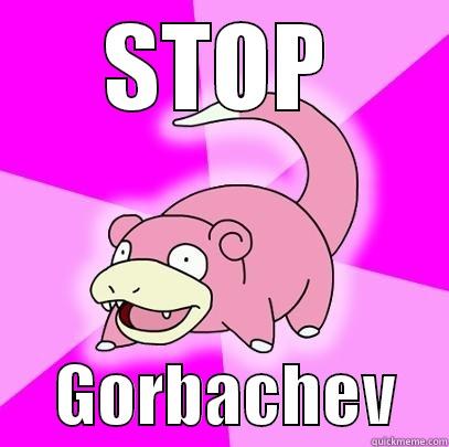 STOP      GORBACHEV    Slowpoke