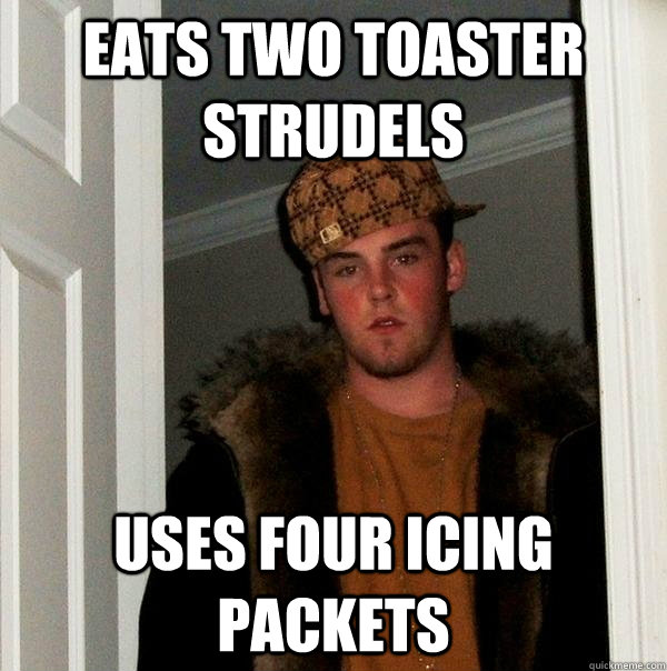 Eats two toaster strudels uses four icing packets - Eats two toaster strudels uses four icing packets  Scumbag Steve