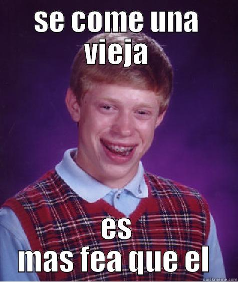 SE COME UNA VIEJA ES MAS FEA QUE EL  Bad Luck Brian