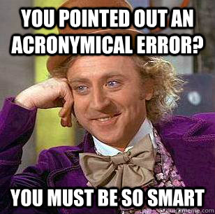 You pointed out an acronymical error? You must be so smart - You pointed out an acronymical error? You must be so smart  Condescending Wonka