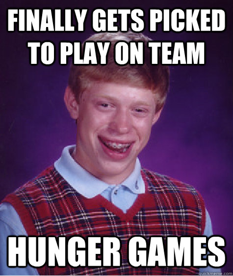 Finally gets picked to play on team hunger games  Bad Luck Brian