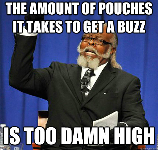 The amount of pouches it takes to get a buzz Is too damn high - The amount of pouches it takes to get a buzz Is too damn high  Jimmy McMillan