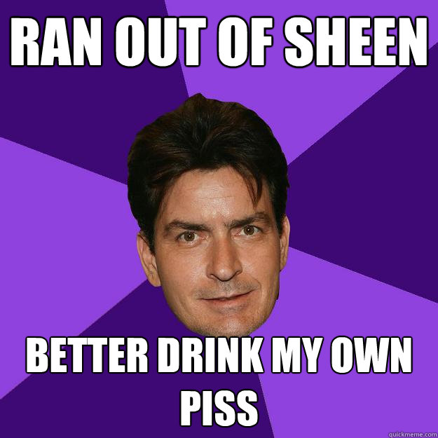 Ran out of Sheen Better drink my own piss  Clean Sheen