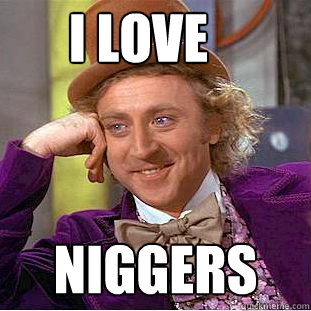 i love niggers  Creepy Wonka