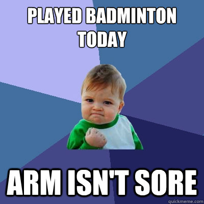 Played badminton today  arm isn't sore  Success Kid