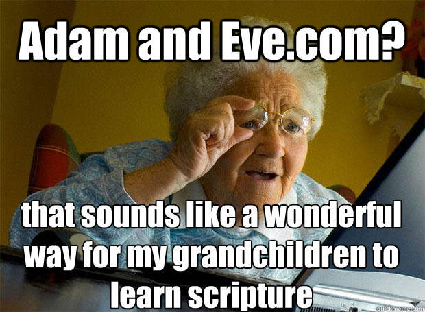 Adam and Eve.com? that sounds like a wonderful way for my grandchildren to learn scripture     - Adam and Eve.com? that sounds like a wonderful way for my grandchildren to learn scripture      Grandma finds the Internet