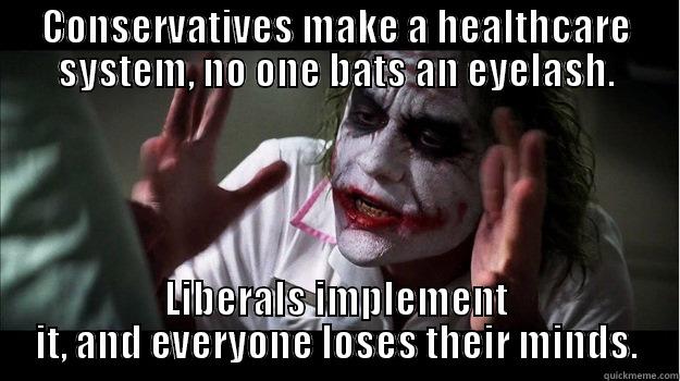 CONSERVATIVES MAKE A HEALTHCARE SYSTEM, NO ONE BATS AN EYELASH. LIBERALS IMPLEMENT IT, AND EVERYONE LOSES THEIR MINDS. Misc