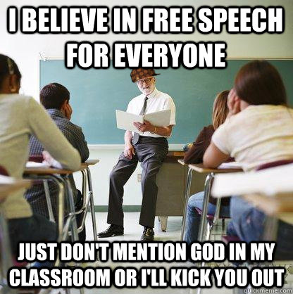 I Believe in free speech for everyone just don't mention God in my classroom or i'll kick you out  Scumbag Liberal Teacher