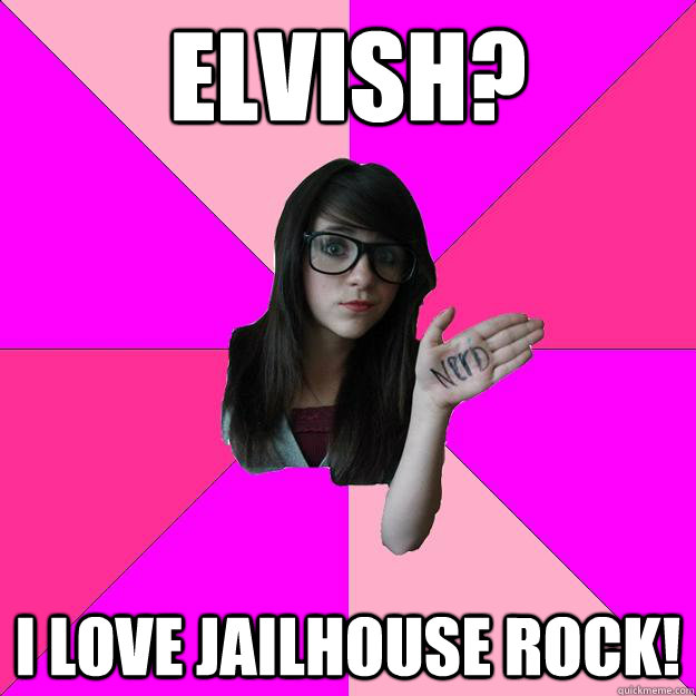 Elvish? I love Jailhouse Rock!  Idiot Nerd Girl