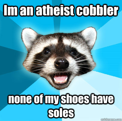 Im an atheist cobbler none of my shoes have soles  Lame Pun Coon