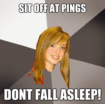 Sit off at pings Dont fall asleep!  Musically Oblivious 8th Grader