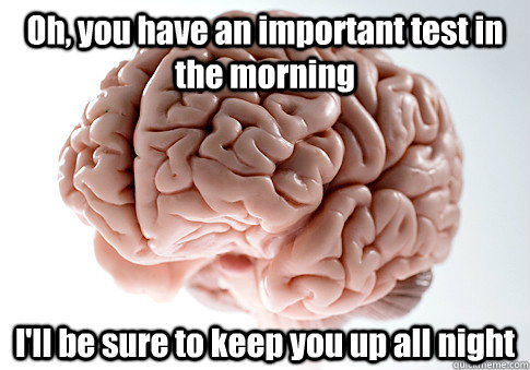 Oh, you have an important test in the morning  I'll be sure to keep you up all night  Scumbag Brain