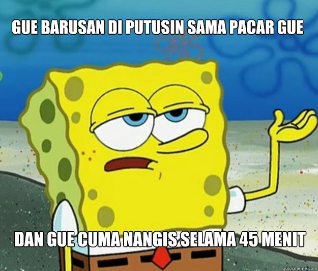 gue barusan di putusin sama pacar gue dan gue cuma nangis selama 45 menit - gue barusan di putusin sama pacar gue dan gue cuma nangis selama 45 menit  Tough Spongebob