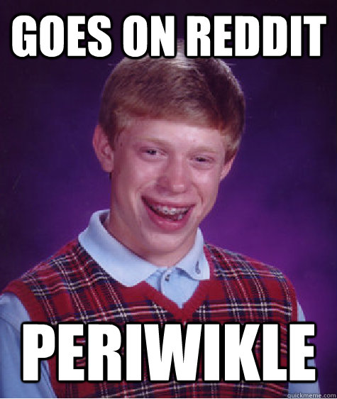 goes on reddit periwikle  Bad Luck Brian