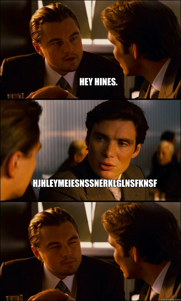 Hey hines. hjhleymeiesnssnerklglnsfknsf   Inception