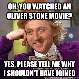 oh, you watched an oliver stone movie? yes, please tell me why i shouldn't have joined - oh, you watched an oliver stone movie? yes, please tell me why i shouldn't have joined  Creepy Wonka