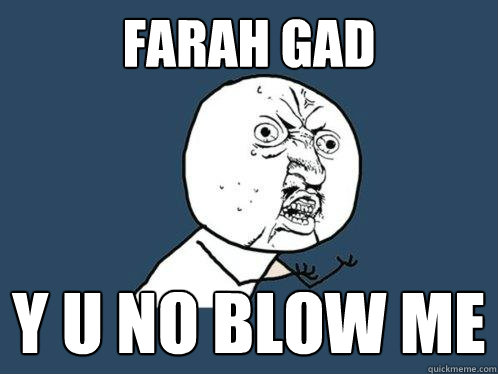 Farah Gad y u no blow me  Y U No