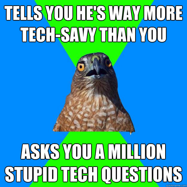 tells you he's way more tech-savy than you asks you a million stupid tech questions  Hawkward