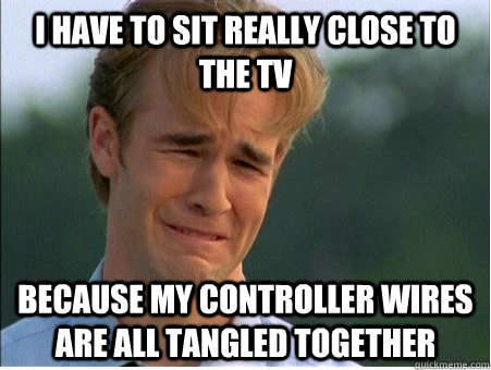 I have to sit really close to the TV Because my controller wires are all tangled together  1990s Problems