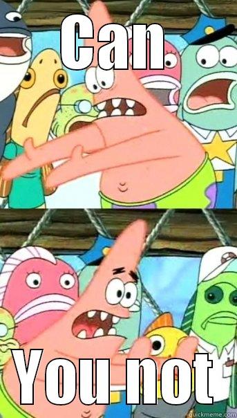 CAN YOU NOT Push it somewhere else Patrick