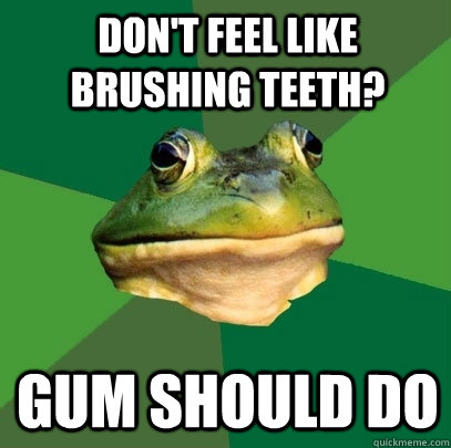 Don't feel like brushing teeth? gum should do - Don't feel like brushing teeth? gum should do  Foul Bachelor Frog