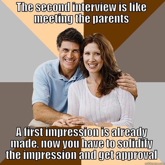 Second date-interview - THE SECOND INTERVIEW IS LIKE MEETING THE PARENTS A FIRST IMPRESSION IS ALREADY MADE, NOW YOU HAVE TO SOLIDIFY THE IMPRESSION AND GET APPROVAL Scumbag Parents