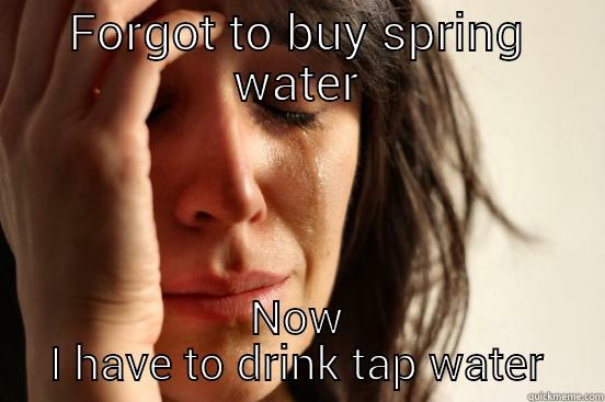 FORGOT TO BUY SPRING WATER NOW I HAVE TO DRINK TAP WATER First World Problems