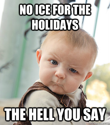 No ice for the Holidays The hell you say   skeptical baby