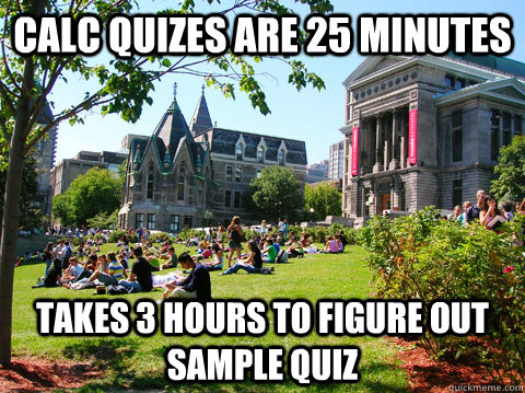 Calc quizes are 25 minutes  takes 3 hours to figure out sample quiz  McGill Meme