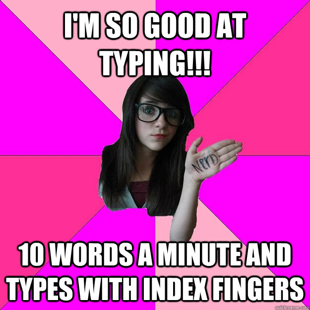 I'm so good at typing!!! 10 words a minute and types with index fingers - I'm so good at typing!!! 10 words a minute and types with index fingers  Idiot Nerd Girl