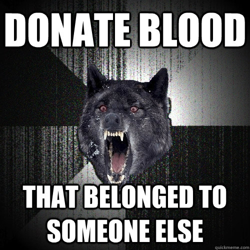 Donate blood that belonged to someone else  Insanity Wolf